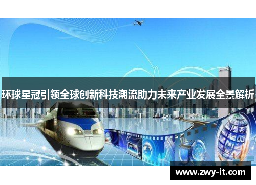 环球星冠引领全球创新科技潮流助力未来产业发展全景解析