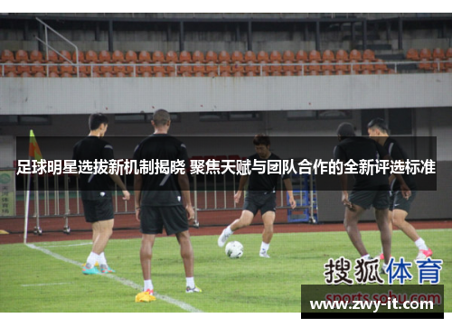 足球明星选拔新机制揭晓 聚焦天赋与团队合作的全新评选标准