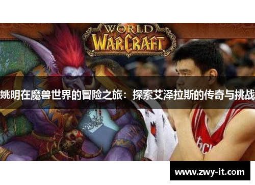 姚明在魔兽世界的冒险之旅：探索艾泽拉斯的传奇与挑战