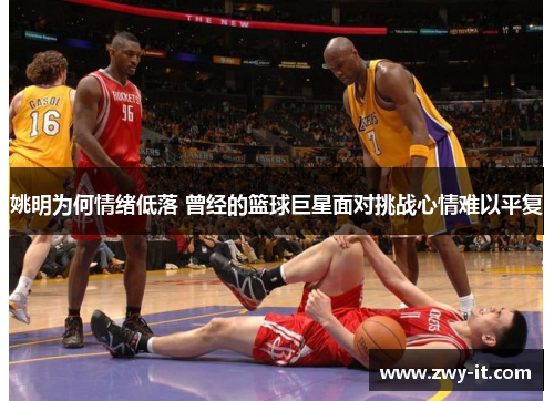 姚明为何情绪低落 曾经的篮球巨星面对挑战心情难以平复