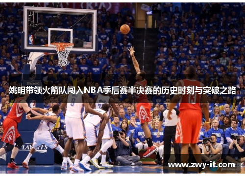 姚明带领火箭队闯入NBA季后赛半决赛的历史时刻与突破之路