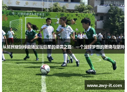 从贫民窟到绿茵场足坛巨星的逆袭之路：一个足球梦想的燃烧与坚持