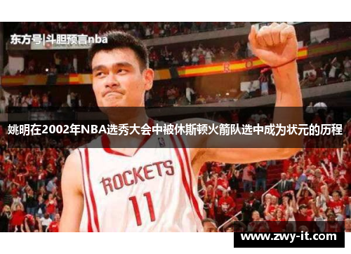 姚明在2002年NBA选秀大会中被休斯顿火箭队选中成为状元的历程