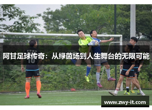 阿甘足球传奇：从绿茵场到人生舞台的无限可能