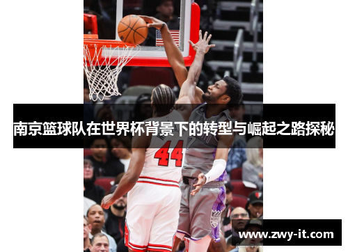 南京篮球队在世界杯背景下的转型与崛起之路探秘