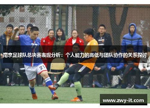 南京足球队总决赛表现分析：个人能力的高低与团队协作的关系探讨