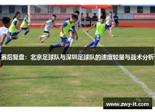 赛后复盘：北京足球队与深圳足球队的速度较量与战术分析