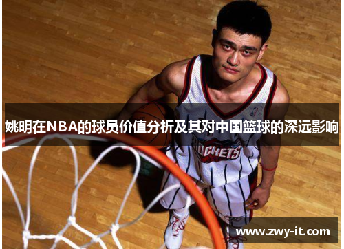 姚明在NBA的球员价值分析及其对中国篮球的深远影响