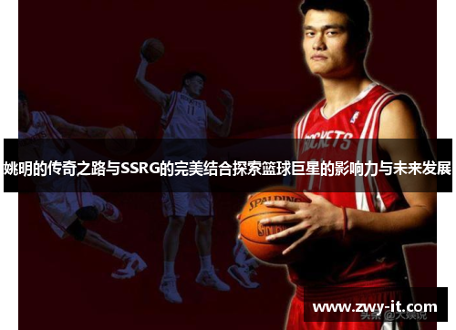 姚明的传奇之路与SSRG的完美结合探索篮球巨星的影响力与未来发展