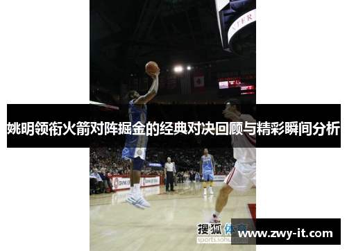 姚明领衔火箭对阵掘金的经典对决回顾与精彩瞬间分析