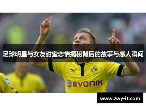 足球明星与女友甜蜜恋情揭秘背后的故事与感人瞬间