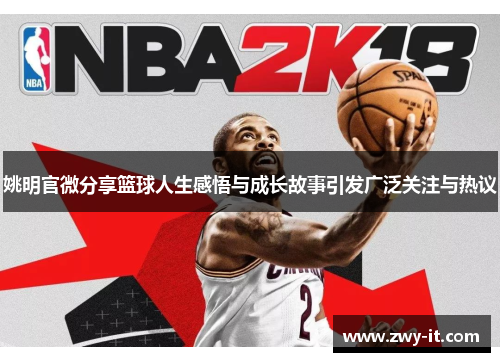 姚明官微分享篮球人生感悟与成长故事引发广泛关注与热议