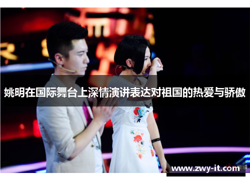 姚明在国际舞台上深情演讲表达对祖国的热爱与骄傲