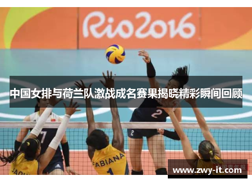 中国女排与荷兰队激战成名赛果揭晓精彩瞬间回顾