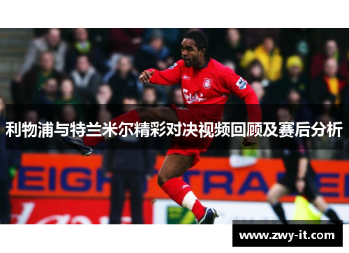 利物浦与特兰米尔精彩对决视频回顾及赛后分析