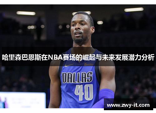 哈里森巴恩斯在NBA赛场的崛起与未来发展潜力分析