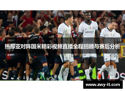 热那亚对阵国米精彩视频直播全程回顾与赛后分析