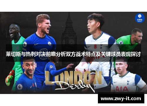 莱切斯与热刺对决前瞻分析双方战术特点及关键球员表现探讨